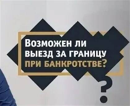 Возможен ли выезд за границу после банкротства физического лица? | fcbg